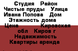 Студия › Район ­ Чистые пруды › Улица ­ Ивана Попова › Дом ­ 62 › Этажность дома ­ 15 › Цена ­ 9 500 - Кировская обл., Киров г. Недвижимость » Квартиры аренда   
